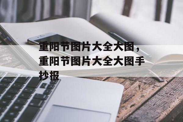 重阳节图片大全大图，重阳节图片大全大图手抄报-第1张图片-