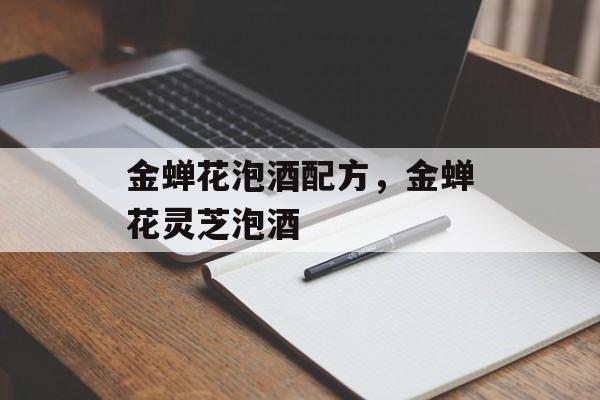 金蝉花泡酒配方，金蝉花灵芝泡酒-第1张图片-