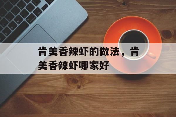 肯美香辣虾的做法，肯美香辣虾哪家好-第1张图片-