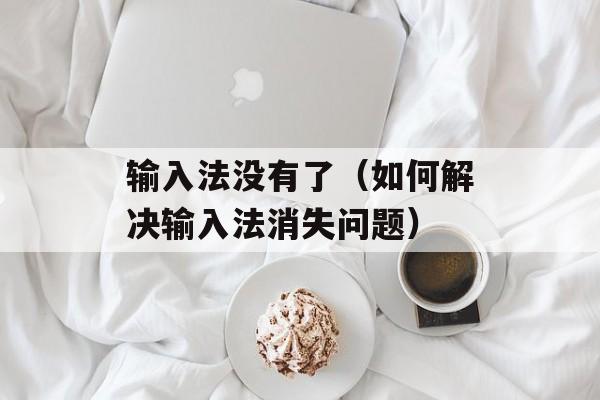 输入法没有了（如何解决输入法消失问题）-第1张图片-