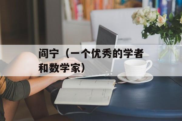 阎宁（一个优秀的学者和数学家）-第1张图片-