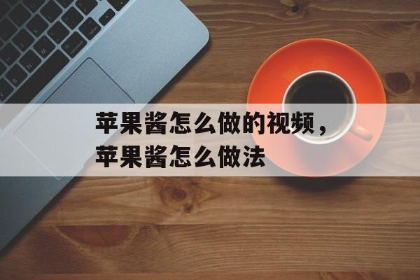 苹果酱怎么做的视频，苹果酱怎么做法-第1张图片-