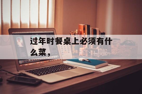 过年时餐桌上必须有什么菜，-第1张图片-