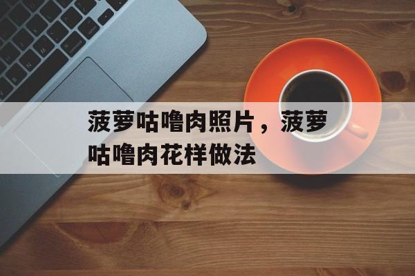 菠萝咕噜肉照片，菠萝咕噜肉花样做法-第1张图片-