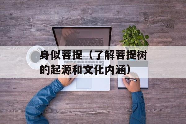 身似菩提（了解菩提树的起源和文化内涵）-第1张图片-