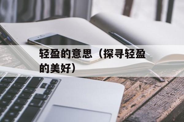 轻盈的意思（探寻轻盈的美好）-第1张图片-