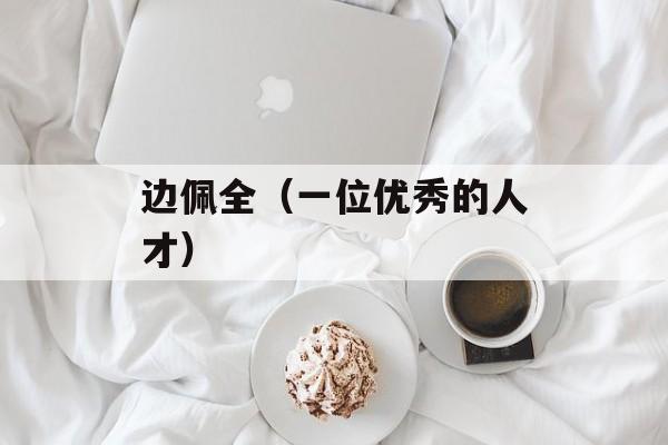 边佩全（一位优秀的人才）-第1张图片-