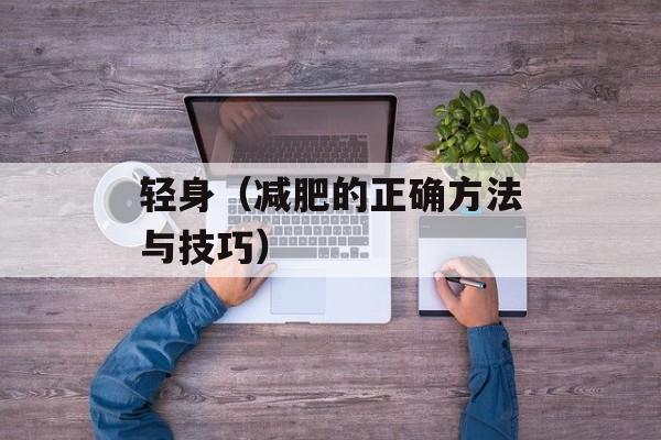 轻身（减肥的正确方法与技巧）-第1张图片-