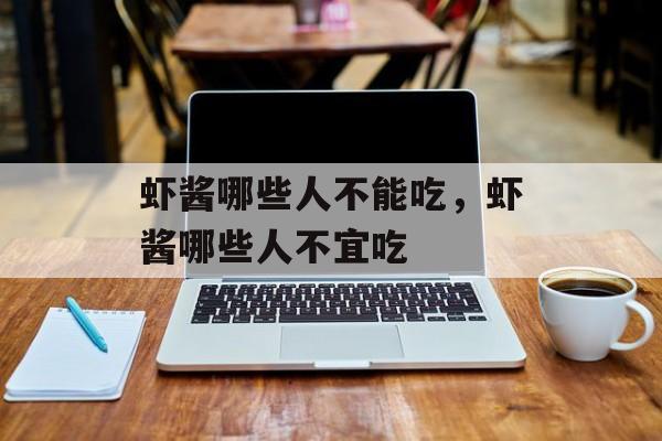 虾酱哪些人不能吃，虾酱哪些人不宜吃-第1张图片-