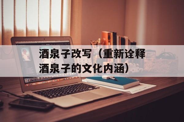 酒泉子改写（重新诠释酒泉子的文化内涵）-第1张图片-