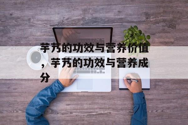 芋艿的功效与营养价值，芋艿的功效与营养成分-第1张图片-