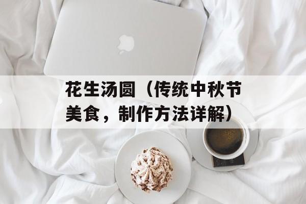 花生汤圆（传统中秋节美食，制作方法详解）-第1张图片-
