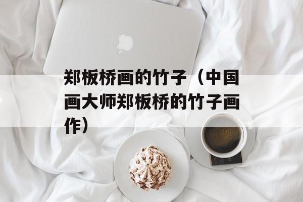 郑板桥画的竹子（中国画大师郑板桥的竹子画作）-第1张图片-