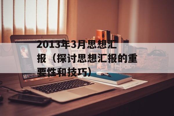2013年3月思想汇报（探讨思想汇报的重要性和技巧）-第1张图片-