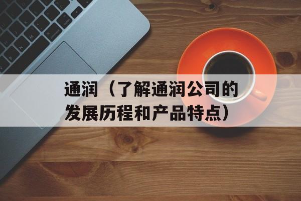 通润（了解通润公司的发展历程和产品特点）-第1张图片-