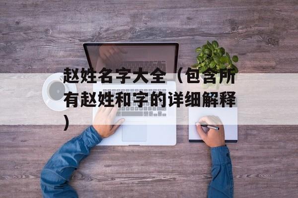 赵姓名字大全（包含所有赵姓和字的详细解释）-第1张图片-