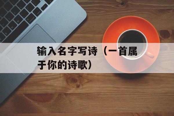 输入名字写诗（一首属于你的诗歌）-第1张图片-