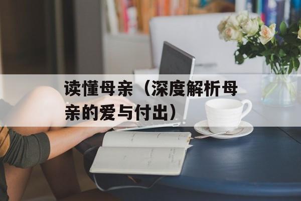 读懂母亲（深度解析母亲的爱与付出）-第1张图片-