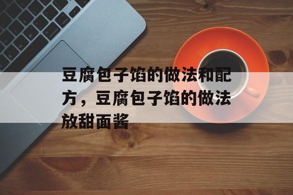 豆腐包子馅的做法和配方，豆腐包子馅的做法放甜面酱-第1张图片-