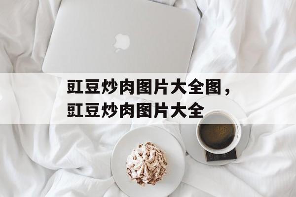 豇豆炒肉图片大全图，豇豆炒肉图片大全-第1张图片-