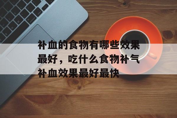 补血的食物有哪些效果最好，吃什么食物补气补血效果最好最快-第1张图片-