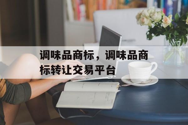 调味品商标，调味品商标转让交易平台-第1张图片-