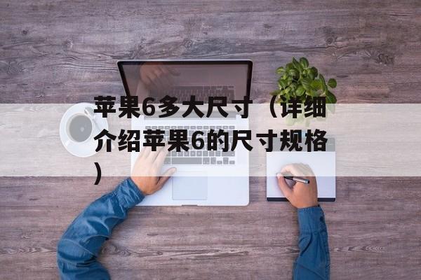 苹果6多大尺寸（详细介绍苹果6的尺寸规格）-第1张图片-