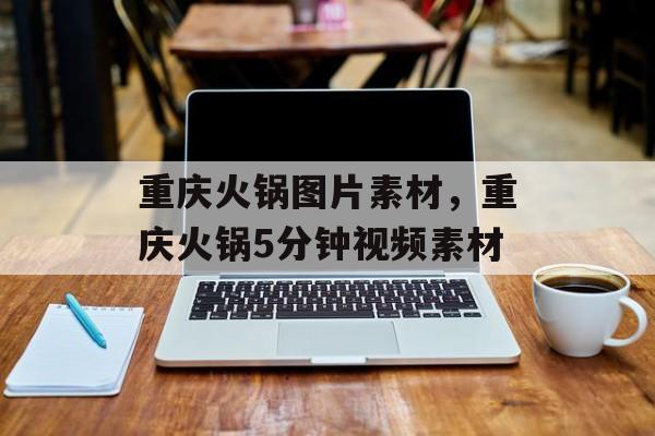 重庆火锅图片素材，重庆火锅5分钟视频素材-第1张图片-