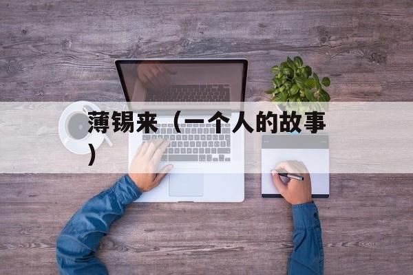 薄锡来（一个人的故事）-第1张图片-