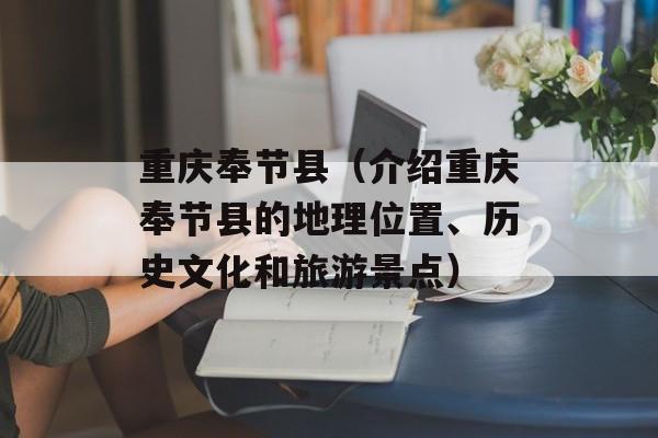 重庆奉节县（介绍重庆奉节县的地理位置、历史文化和旅游景点）-第1张图片-