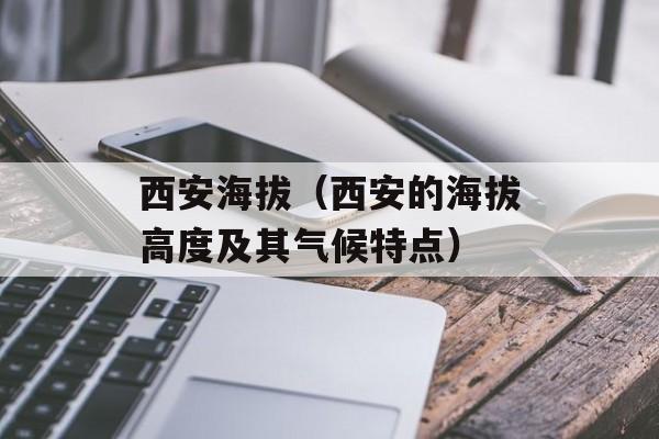 西安海拔（西安的海拔高度及其气候特点）-第1张图片-