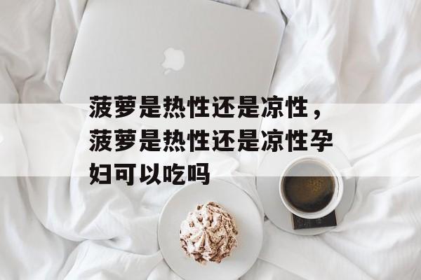 菠萝是热性还是凉性，菠萝是热性还是凉性孕妇可以吃吗-第1张图片-