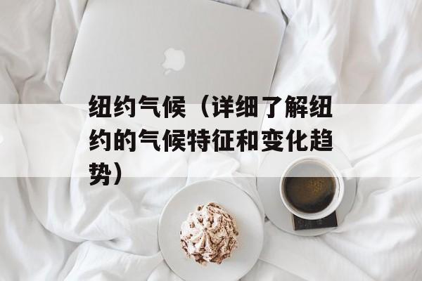 纽约气候（详细了解纽约的气候特征和变化趋势）-第1张图片-