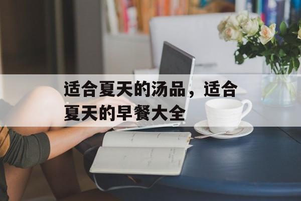 适合夏天的汤品，适合夏天的早餐大全-第1张图片-