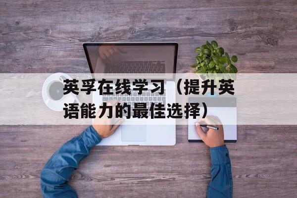 英孚在线学习（提升英语能力的最佳选择）-第1张图片-