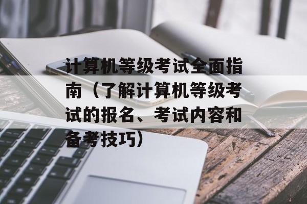 计算机等级考试全面指南（了解计算机等级考试的报名、考试内容和备考技巧）-第1张图片-
