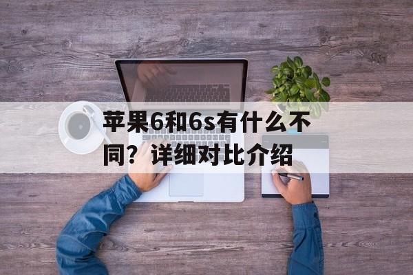 苹果6和6s有什么不同？详细对比介绍-第1张图片-