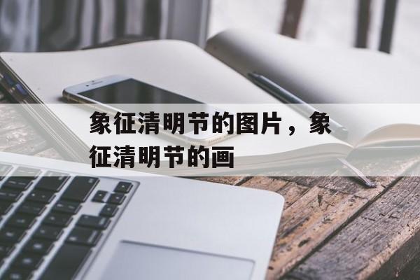 象征清明节的图片，象征清明节的画-第1张图片-