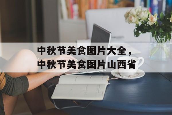 中秋节美食图片大全，中秋节美食图片山西省-第1张图片-