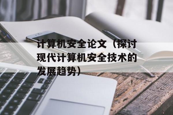 计算机安全论文（探讨现代计算机安全技术的发展趋势）-第1张图片-