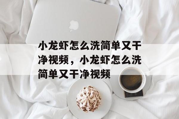小龙虾怎么洗简单又干净视频，小龙虾怎么洗简单又干净视频-第1张图片-