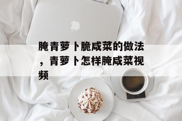 腌青萝卜脆咸菜的做法，青萝卜怎样腌咸菜视频-第1张图片-