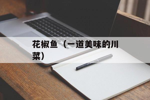 花椒鱼（一道美味的川菜）-第1张图片-