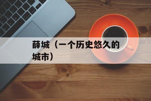薛城（一个历史悠久的城市）-第1张图片-