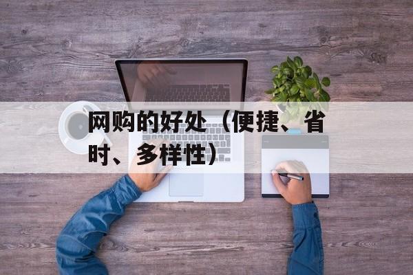 网购的好处（便捷、省时、多样性）-第1张图片-