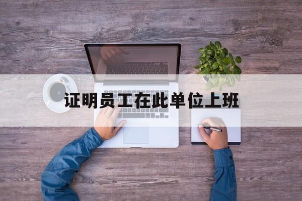 证明员工在此单位上班-第1张图片-