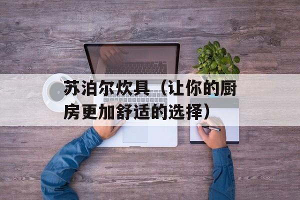 苏泊尔炊具（让你的厨房更加舒适的选择）-第1张图片-