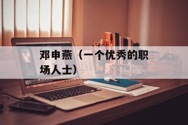 邓申燕（一个优秀的职场人士）-第1张图片-