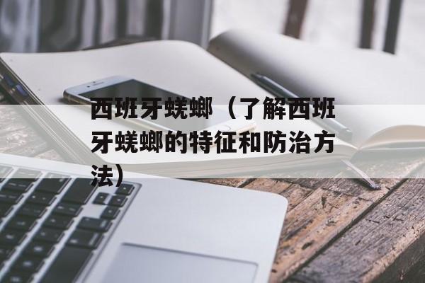 西班牙蜣螂（了解西班牙蜣螂的特征和防治方法）-第1张图片-