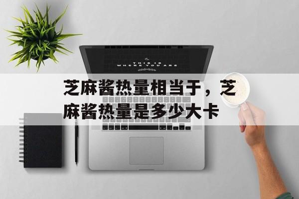 芝麻酱热量相当于，芝麻酱热量是多少大卡-第1张图片-